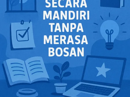 Cara Efektif Belajar Secara Mandiri Tanpa Merasa Bosan